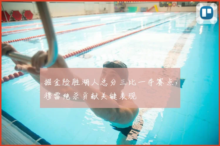 掘金险胜湖人总分三比一夺赛点，穆雷绝杀贡献关键表现