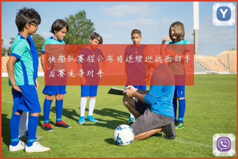 快船队赛程公布将连续迎战西部季后赛竞争对手